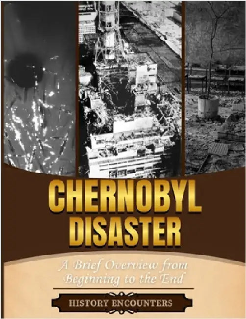 The Chernobyl Disaster: A Brief Overview from Beginning to the End by History Encounters