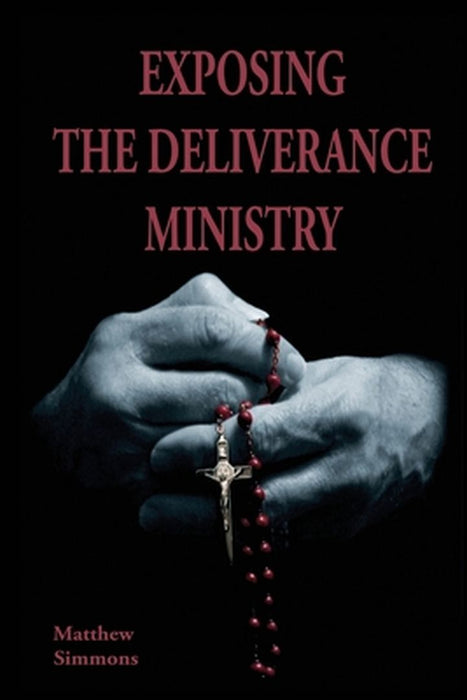 Exposing The Deliverance Ministry by Matthew Simmons