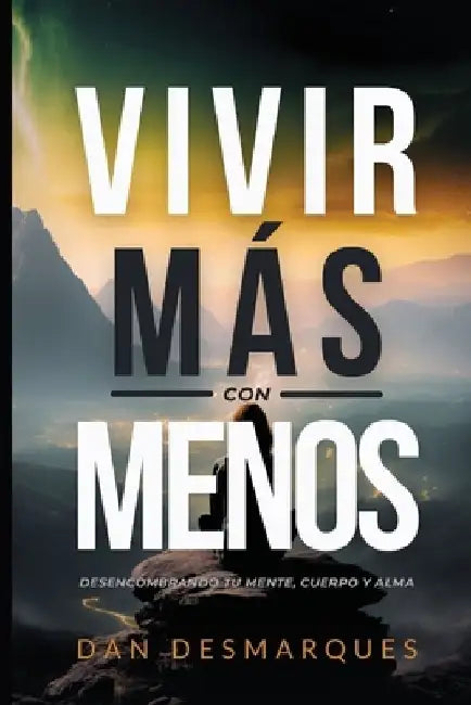 Vivir Más con Menos: Desencombrando Tu Mente, Cuerpo y Alma by Dan Desmarques