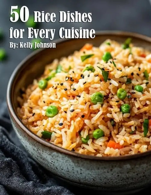50 Rice Dishes for Every Cuisine by Kelly Johnson