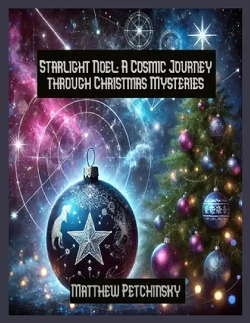 Starlight Noel: A Cosmic Journey through Christmas Mysteries by Matthew Petchinsky