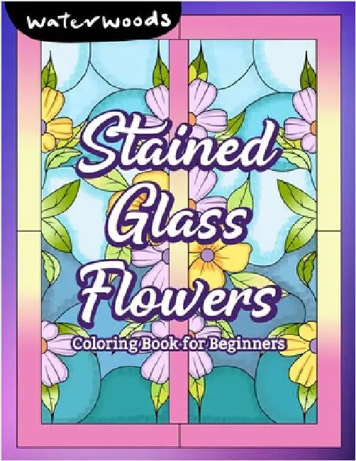Stained Glass Flowers: Coloring Book for Beginners by Waterwoods Media