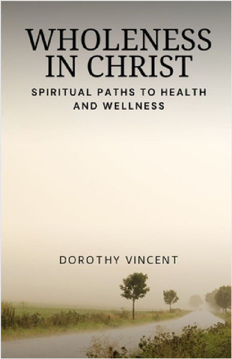Wholeness in Christ: Spiritual Paths to Health and Wellness by Dorothy Vincent