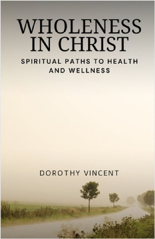 Wholeness in Christ: Spiritual Paths to Health and Wellness by Dorothy Vincent