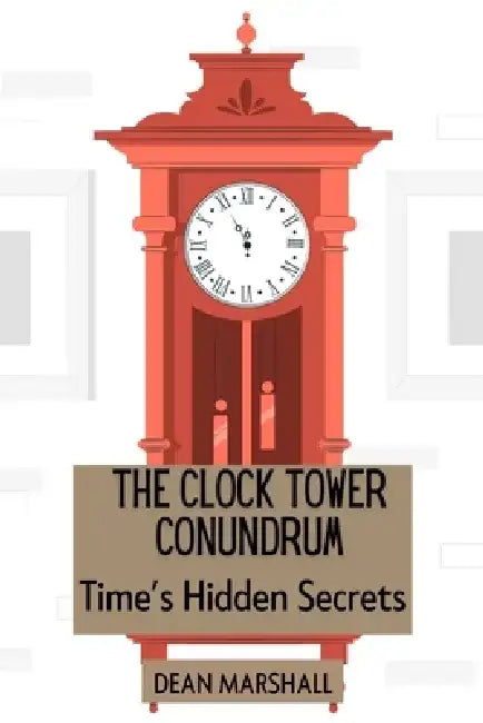 The Clock Tower Conundrum: Time's Hidden Secrets by Dean Marshall