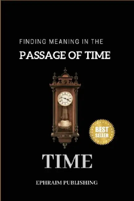 Time: Embracing Life;s Fleeting Moments And Finding Meaning in the passage of Time by Ephraim Publishing