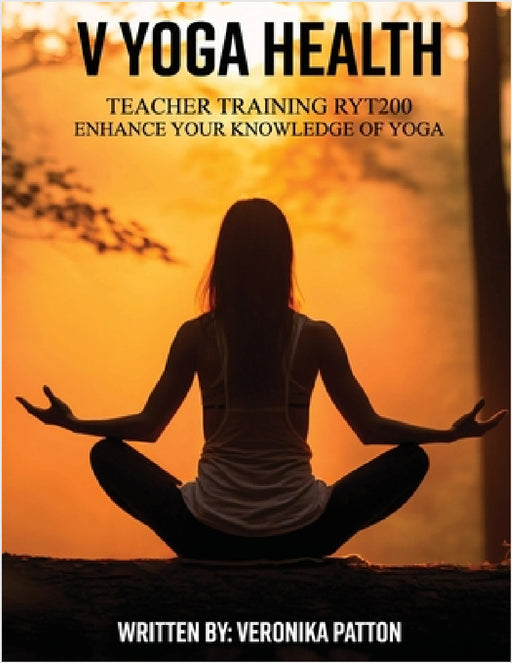 V Yoga Health: Teacher Training RYT200 Enhance Your Knowledge Of Yoga by Veronika Patton