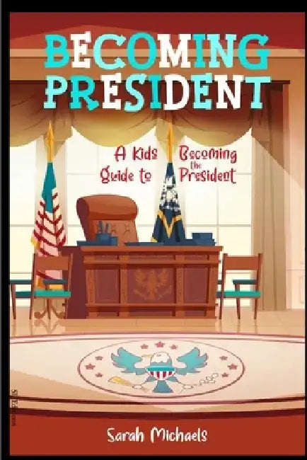 Becoming President: A Kids Guide to Becoming the President by Sarah Michaels