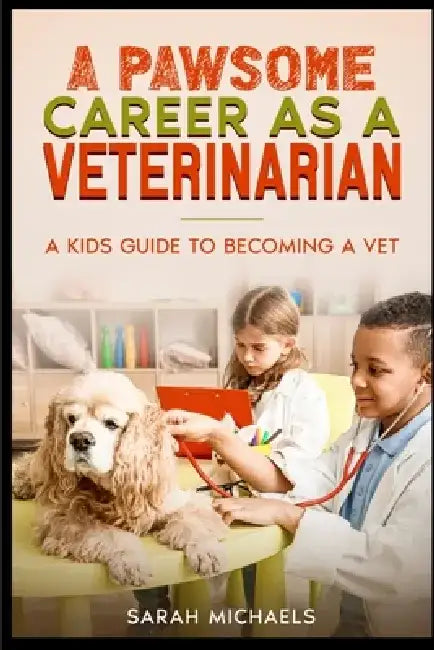 A Pawsome Career as a Veterinarian: A Kids Guide to Becoming a Vet by Sarah Michaels