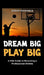 Dream Big, Play Big: A Kids Guide to Becoming a Professional Athlete by Sarah Michaels