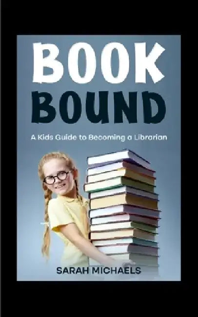 Book Bound: A Kids Guide to Becoming a Librarian by Sarah Michaels