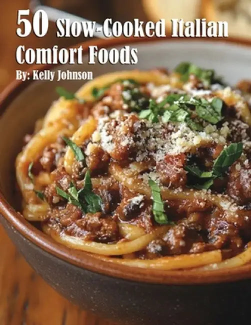 50 Slow-Cooked Italian Comfort Foods by Kelly Johnson