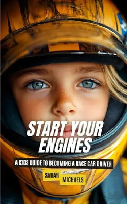Start Your Engines: A Kids Guide to Becoming a Race Car Driver by Sarah Michaels