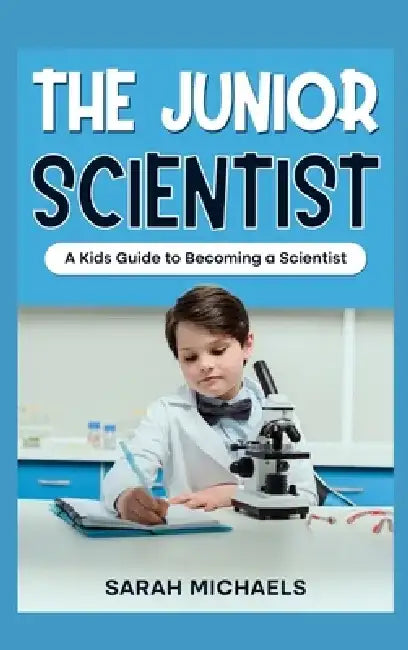 The Junior Scientist: A Kids Guide to Becoming a Scientist by Sarah Michaels
