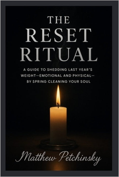 The Reset Ritual: A Guide to Shedding Last Year's Weight-Emotional and Physical-by Spring Cleaning Your Soul by Matthew Petchinsky