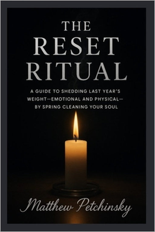 The Reset Ritual: A Guide to Shedding Last Year's Weight-Emotional and Physical-by Spring Cleaning Your Soul by Matthew Petchinsky