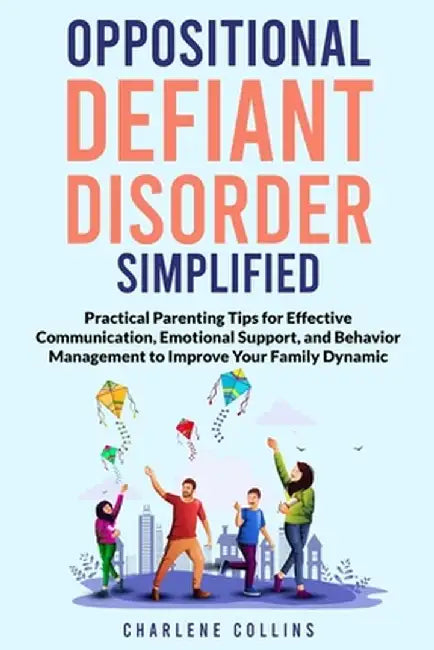 Oppositional Defiant Disorder Simplified: Practical Parenting Tips for Effective Communication, Emotional Support, and Behavior Management to Improve by Charlene Collins