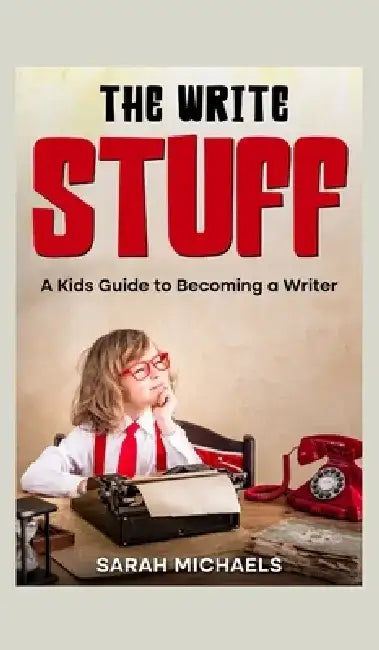 The Write Stuff: A Kids Guide to Becoming a Writer by Sarah Michaels