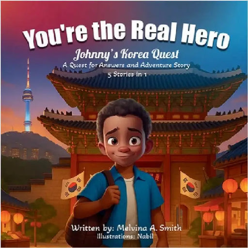 You're the Real Hero: Johnny's Korea Quest A Quest For Answer And Adventure Story 5 Stories In 1 by Melvina A. Smith