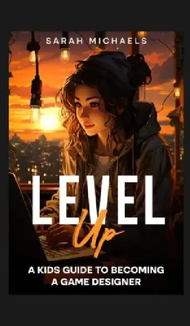 Level Up: A Kids Guide to Becoming a Game Designer by Sarah Michaels