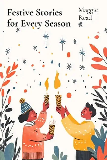 Festive Stories for Every Season: Celebrating Traditions and Joy Through Seasonal Stories by Maggie Read