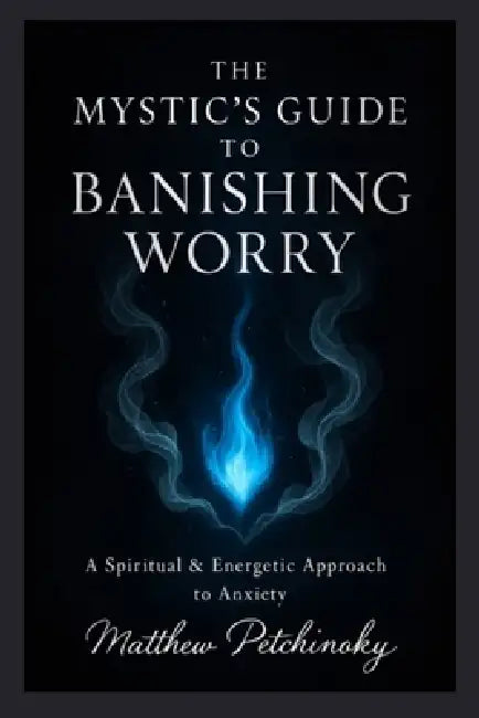 The Mystic's Guide to Banishing Worry by Matthew Petchinsky