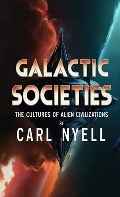 Galactic Societies: The Cultures of Alien Civilizations by Carl Nyell
