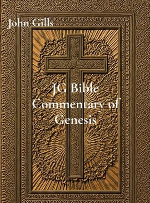 JG Bible Commentary of Genesis Ch. 1-25: Explore the Book of Genesis Chapters 1-25 by John Gills
