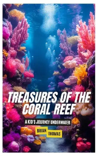 Treasures of the Coral Reef: A Kid's Journey Underwater by Brian Thomas
