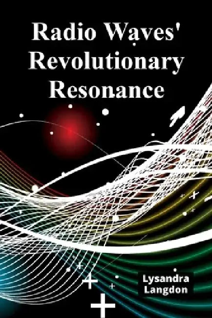 Radio Waves' Revolutionary Resonance: A deep dive into radio wave physics, charting technological advancements and societal impacts by Lysandra Langdon