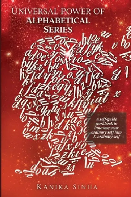 Universal Power of Alphabetical Series: A self - guide workbook to innovate your Ordinary Self into X - Ordinary Self by Kanika Sinha