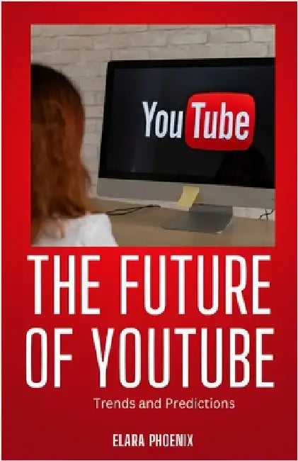 The Future of YouTube: Trends and Predictions by Phoenix, Elara