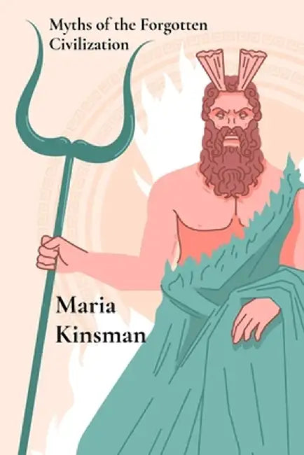 Myths of the Forgotten Civilization: Mythical Tales from Ancient Times by Maria Kinsman