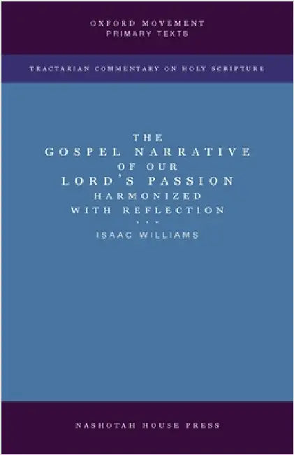The Gospel Narrative of our Lord's Passion: Harmonized with Reflections: Harmonized with Reflections by Isaac Williams