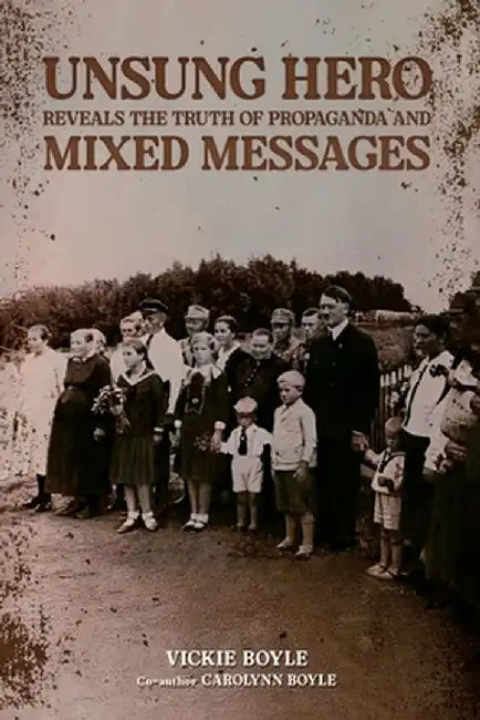 Unsung Hero Reveals the Truth of Propaganda and Mixed Messages by Vickie Boyle