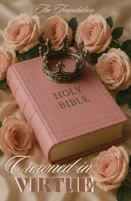 Crowned In Virtue: The Foundation by His Word Her Heart