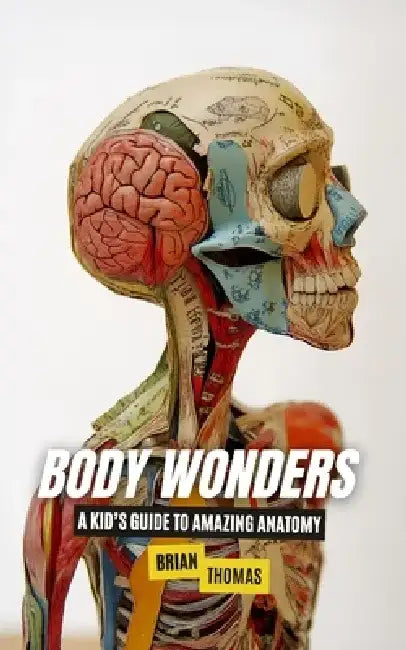 Body Wonders: A Kid's Guide to Amazing Anatomy by Brian Thomas