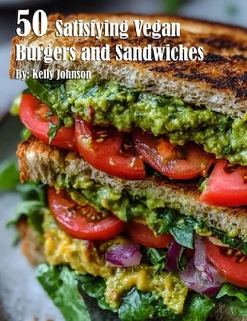50 Satisfying Vegan Burgers and Sandwiches by Kelly Johnson