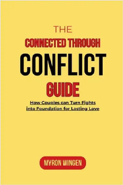 The Connected Through Conflict Guide: How Couples can Turn Fights into Foundation for Lasting Love by Wingen, Myron