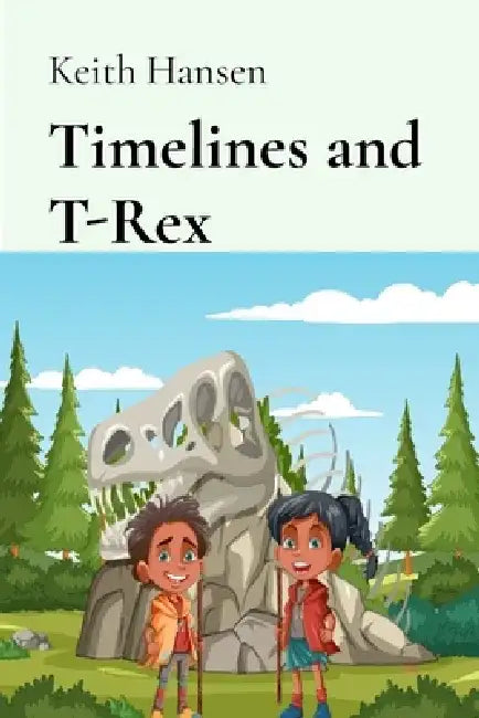 Timelines and T-Rex: Adventures in a Forgotten World of Dinosaurs and Discovery by Keith Hansen