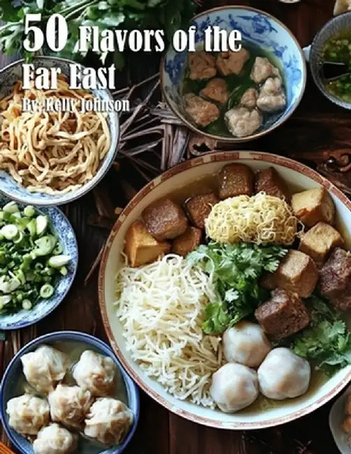 50 Flavors of the Far East Recipes by Kelly Johnson