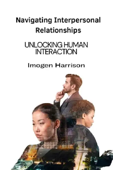 Navigating Interpersonal Relationships: Unlocking Human Interaction by Imogen Harrison