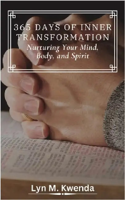 365 Days of Inner Transformation: Nurturing Your Mind, Body, and Spirit by Lyn M. Kwenda