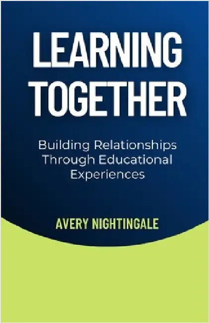 Learning Together: Building Relationships Through Educational Experiences by Avery Nightingale