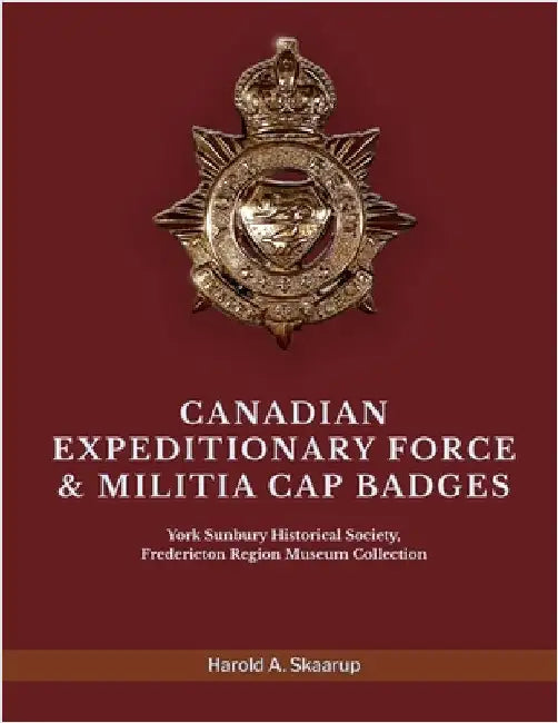 Canadian Expeditionary Force & Militia Cap Badges: York Sunbury Historical Society Fredericton Region Museum Collection by Harold a Skaarup