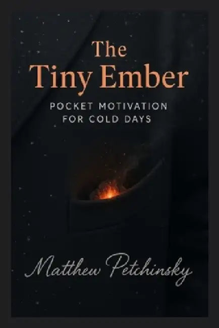 The Tiny Ember: Pocket Motivation for Cold Days by Matthew Petchinsky