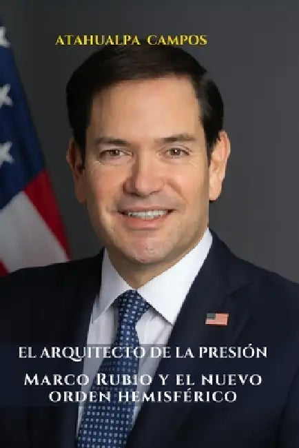 El Arquitecto de la Presión: Marco Rubio y el nuevo orden hemisférico. by Atahualpa Campos
