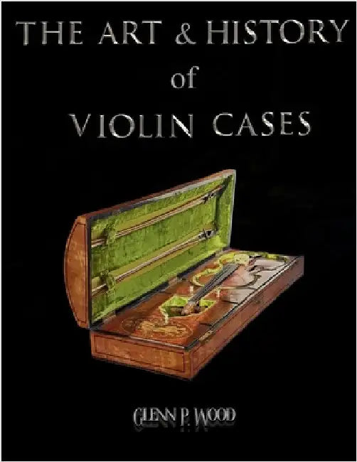 The Art & History of Violin Cases by Wood, Glenn P.