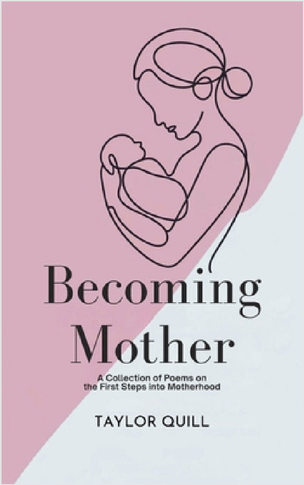 Becoming Mother: A Collection of Poems on the First Steps into Motherhood by Taylor Quill