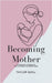 Becoming Mother: A Collection of Poems on the First Steps into Motherhood by Taylor Quill